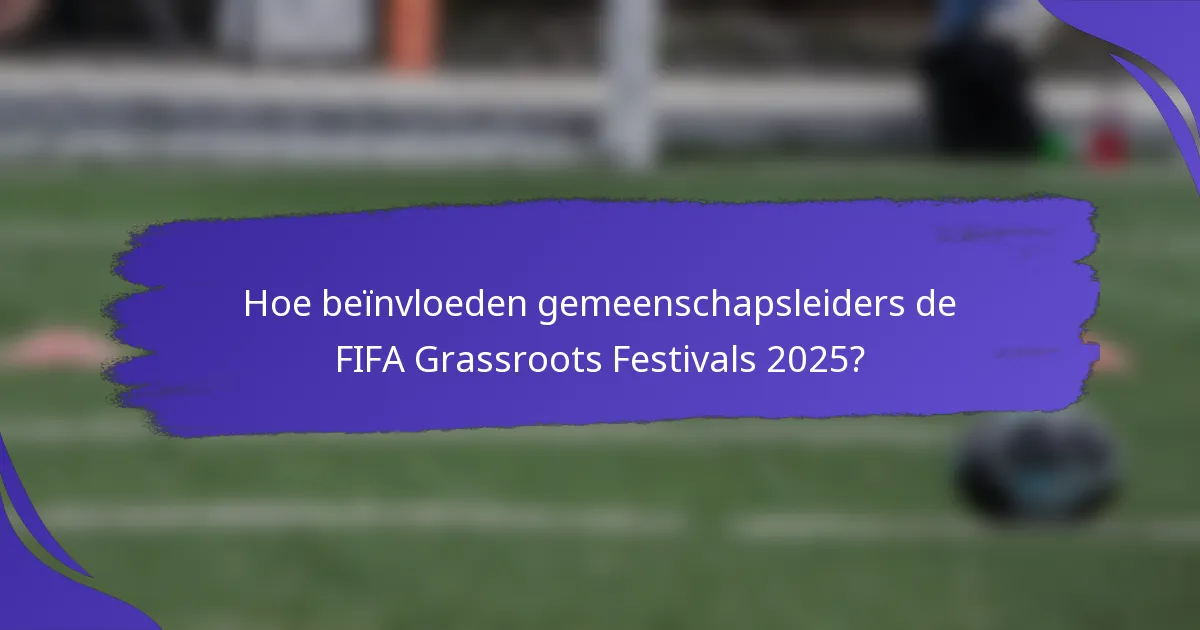Hoe beïnvloeden gemeenschapsleiders de FIFA Grassroots Festivals 2025?