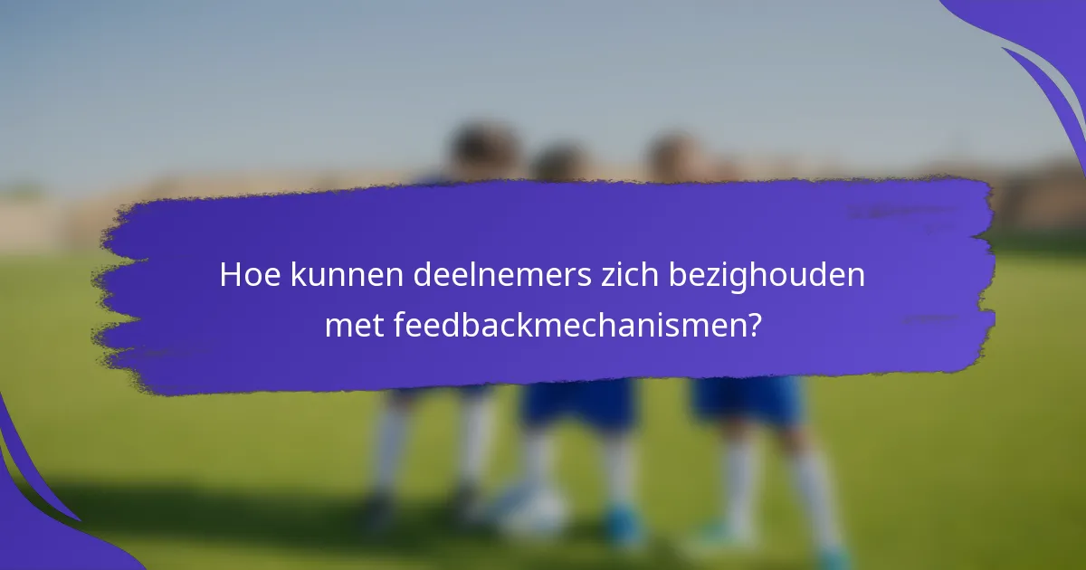 Hoe kunnen deelnemers zich bezighouden met feedbackmechanismen?