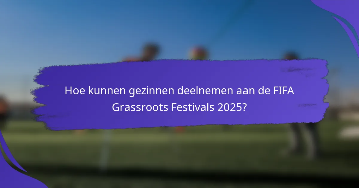 Hoe kunnen gezinnen deelnemen aan de FIFA Grassroots Festivals 2025?