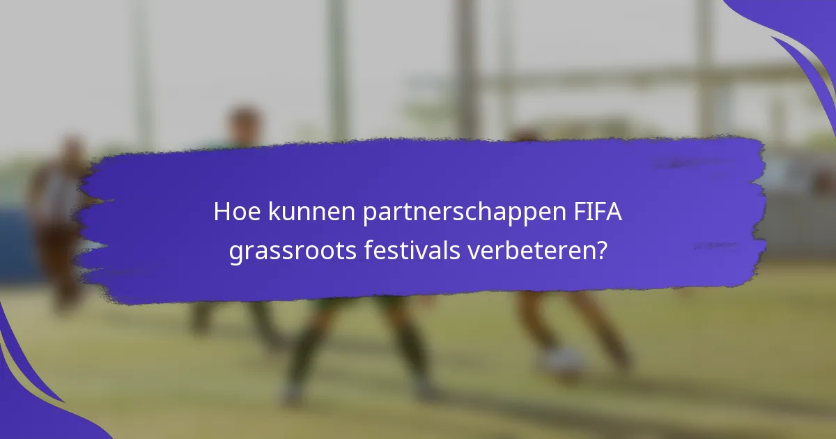 Hoe kunnen partnerschappen FIFA grassroots festivals verbeteren?