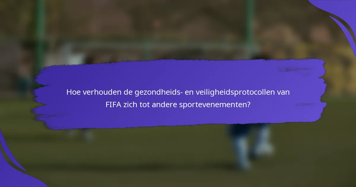 Hoe verhouden de gezondheids- en veiligheidsprotocollen van FIFA zich tot andere sportevenementen?