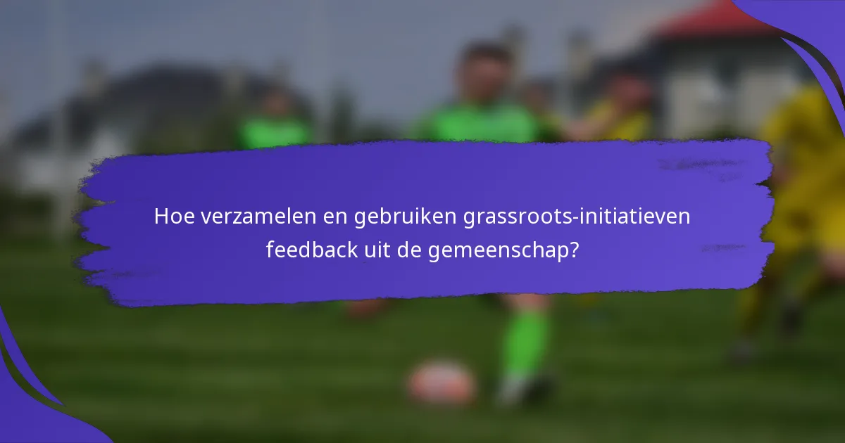Hoe verzamelen en gebruiken grassroots-initiatieven feedback uit de gemeenschap?