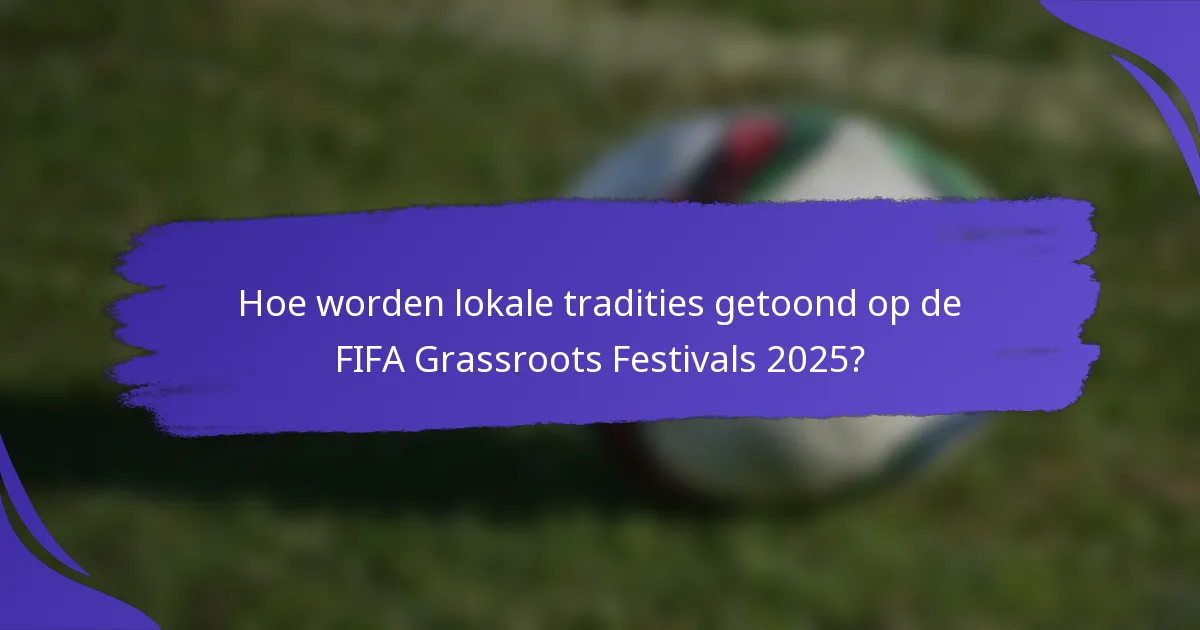 Hoe worden lokale tradities getoond op de FIFA Grassroots Festivals 2025?