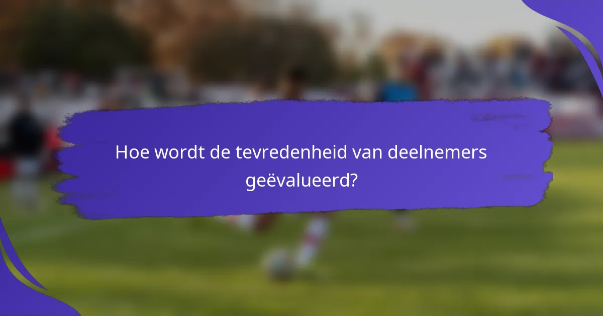 Hoe wordt de tevredenheid van deelnemers geëvalueerd?
