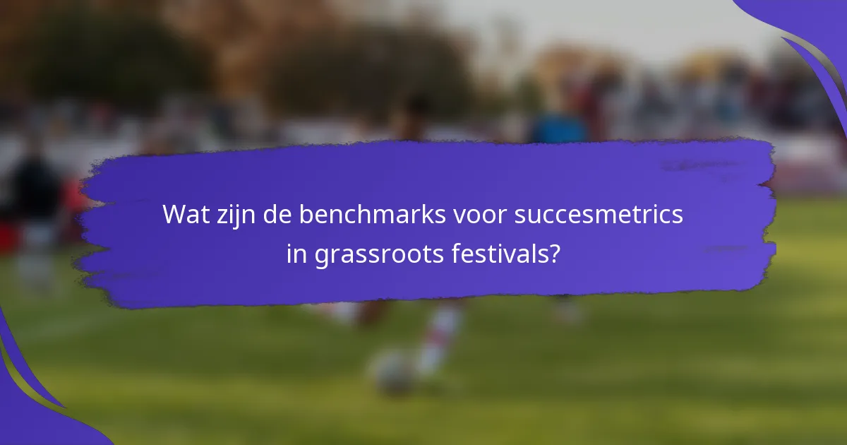 Wat zijn de benchmarks voor succesmetrics in grassroots festivals?