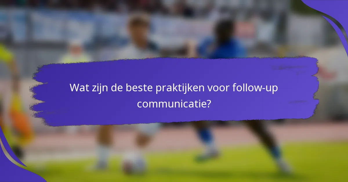 Wat zijn de beste praktijken voor follow-up communicatie?