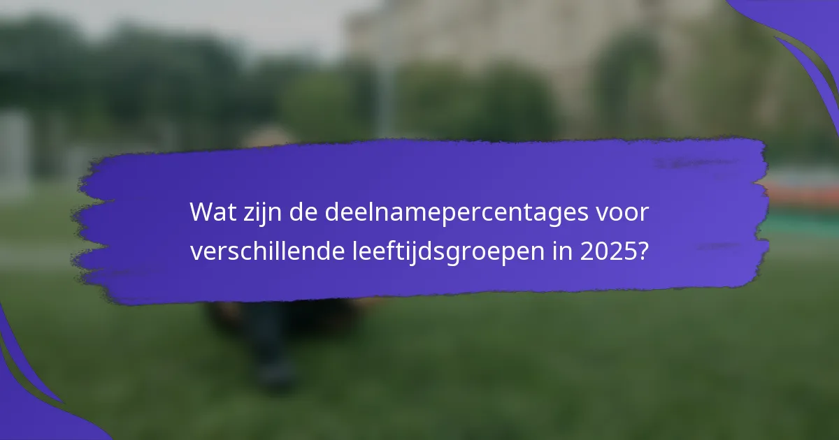 Wat zijn de deelnamepercentages voor verschillende leeftijdsgroepen in 2025?