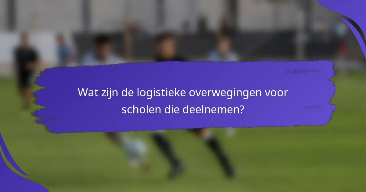 Wat zijn de logistieke overwegingen voor scholen die deelnemen?