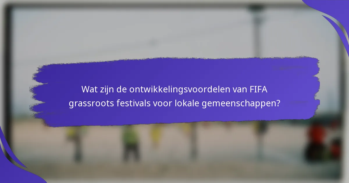Wat zijn de ontwikkelingsvoordelen van FIFA grassroots festivals voor lokale gemeenschappen?