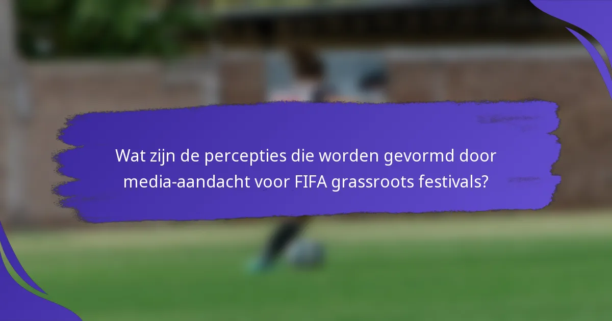 Wat zijn de percepties die worden gevormd door media-aandacht voor FIFA grassroots festivals?