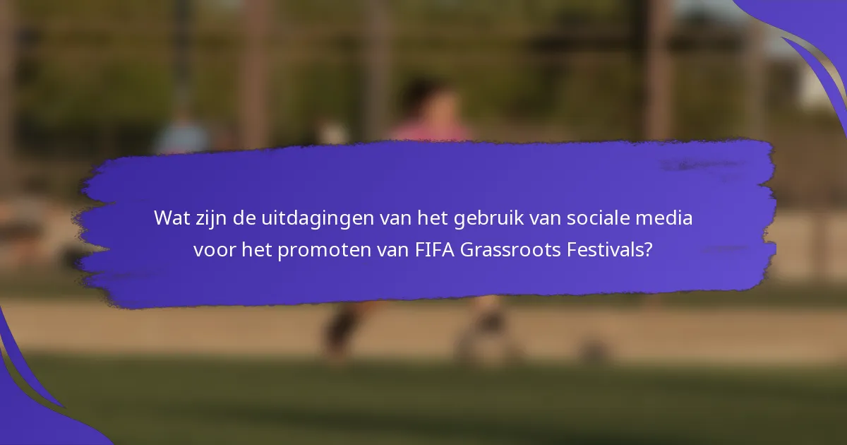 Wat zijn de uitdagingen van het gebruik van sociale media voor het promoten van FIFA Grassroots Festivals?