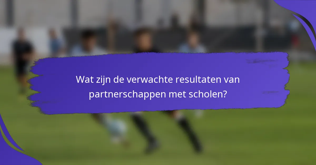Wat zijn de verwachte resultaten van partnerschappen met scholen?