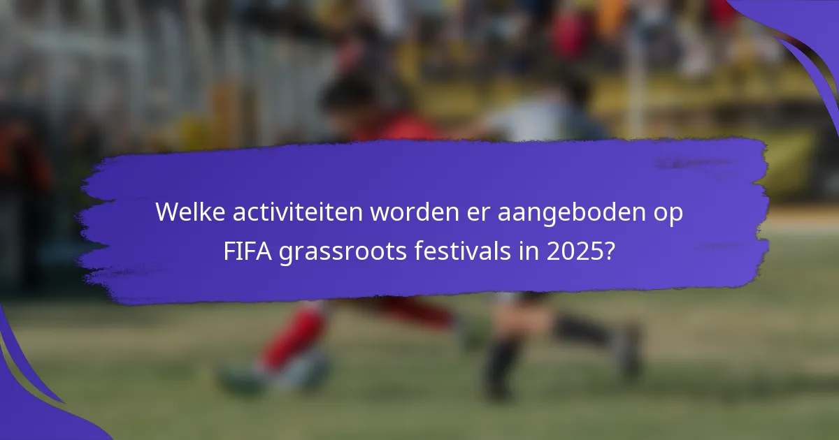 Welke activiteiten worden er aangeboden op FIFA grassroots festivals in 2025?