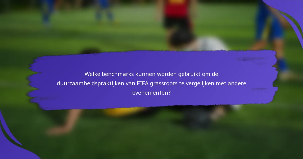 Welke benchmarks kunnen worden gebruikt om de duurzaamheidspraktijken van FIFA grassroots te vergelijken met andere evenementen?