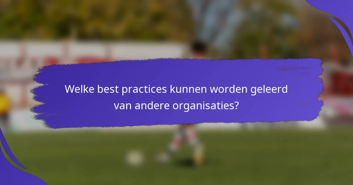 Welke best practices kunnen worden geleerd van andere organisaties?