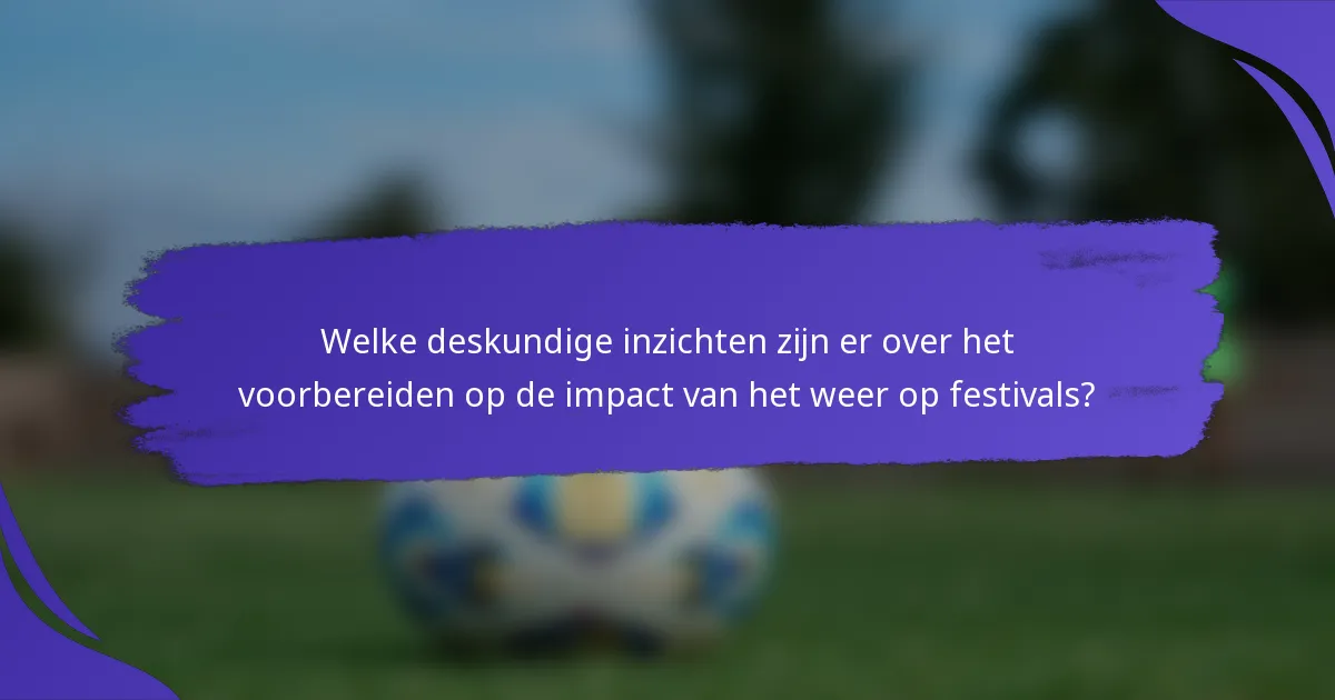 Welke deskundige inzichten zijn er over het voorbereiden op de impact van het weer op festivals?