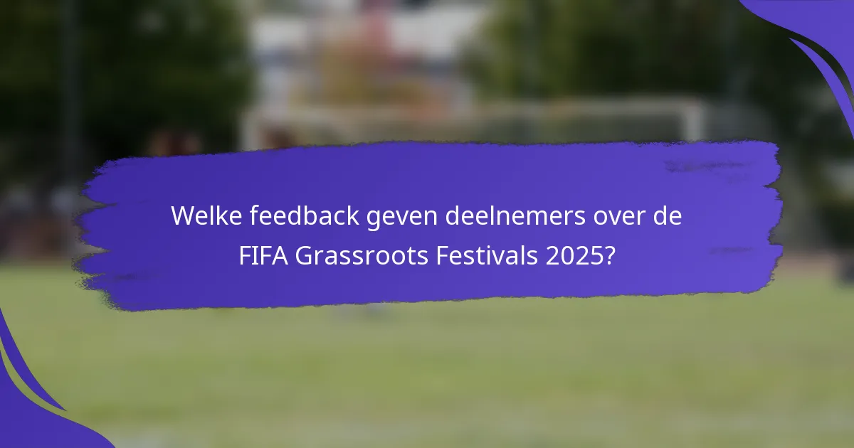 Welke feedback geven deelnemers over de FIFA Grassroots Festivals 2025?