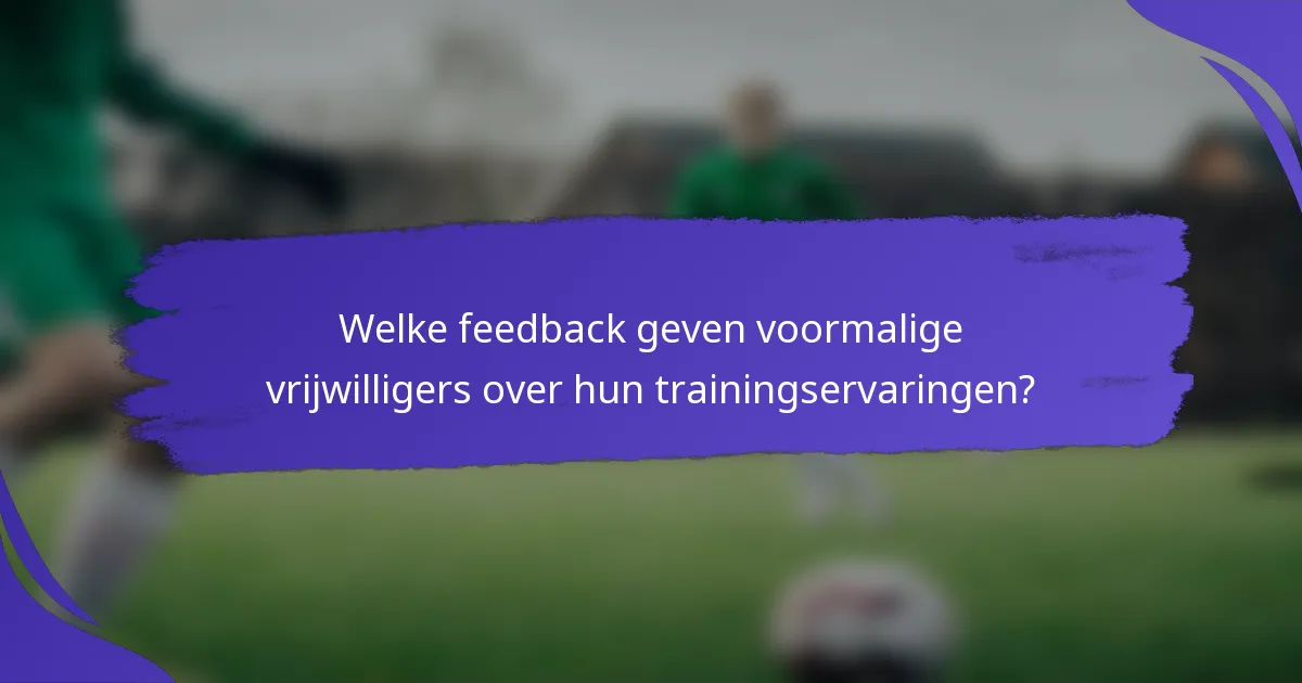 Welke feedback geven voormalige vrijwilligers over hun trainingservaringen?