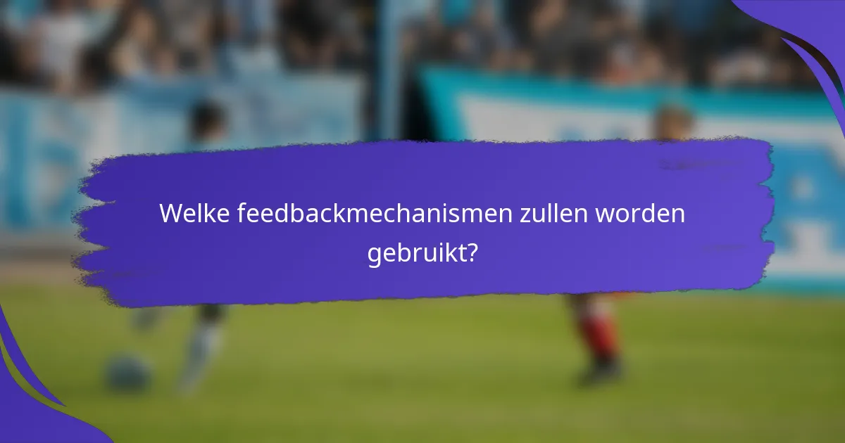 Welke feedbackmechanismen zullen worden gebruikt?