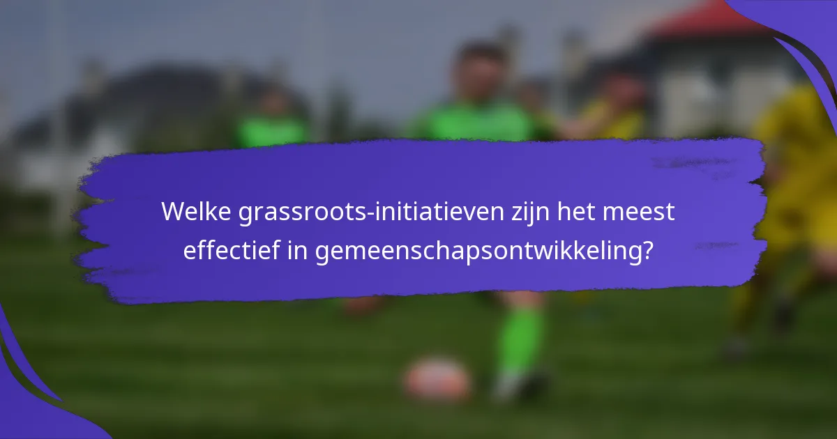 Welke grassroots-initiatieven zijn het meest effectief in gemeenschapsontwikkeling?