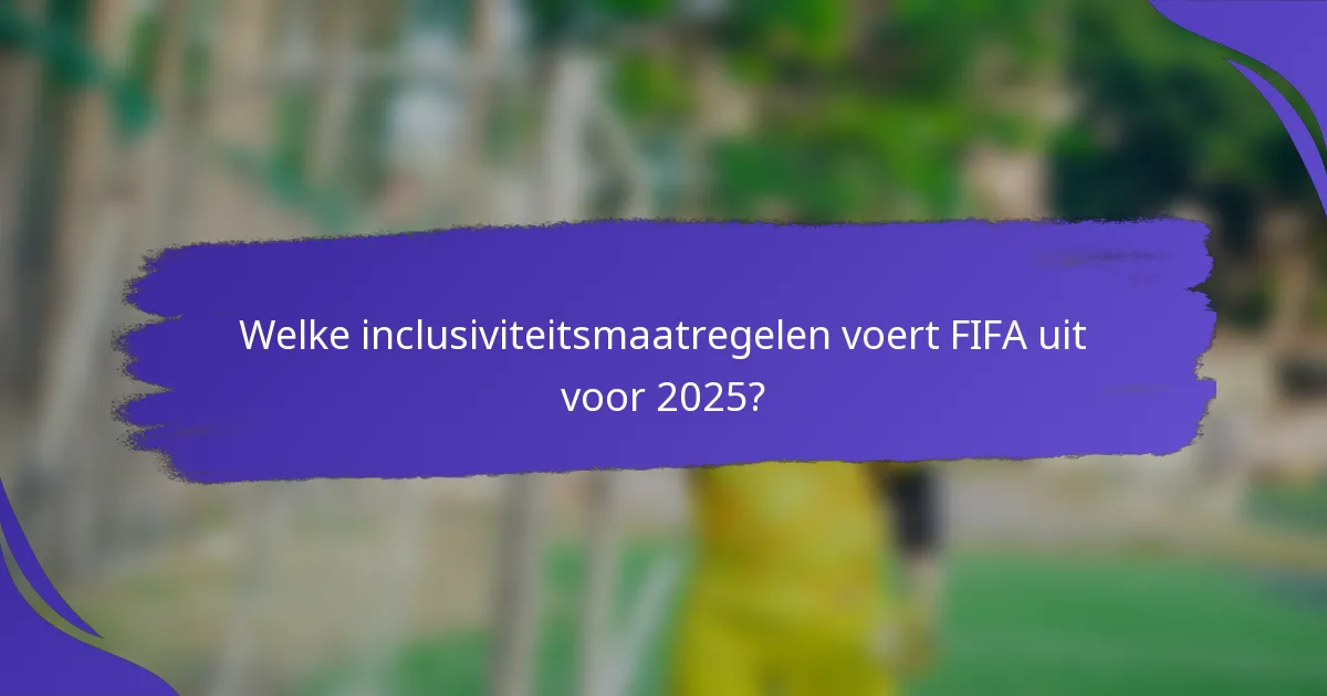 Welke inclusiviteitsmaatregelen voert FIFA uit voor 2025?