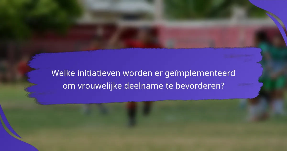 Welke initiatieven worden er geïmplementeerd om vrouwelijke deelname te bevorderen?
