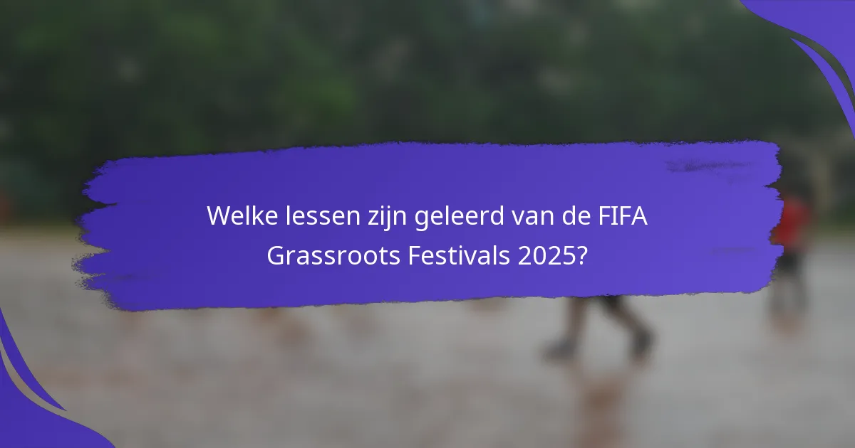 Welke lessen zijn geleerd van de FIFA Grassroots Festivals 2025?