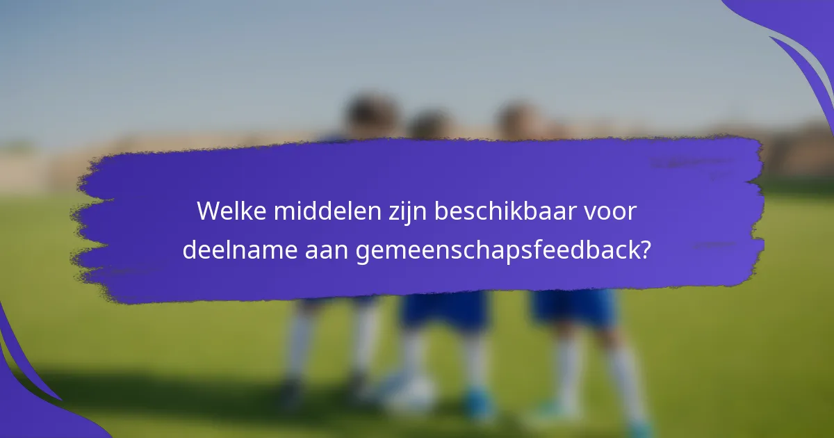 Welke middelen zijn beschikbaar voor deelname aan gemeenschapsfeedback?