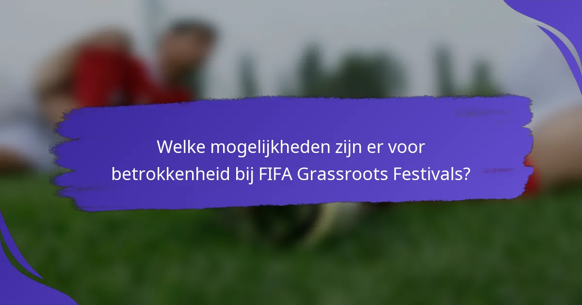 Welke mogelijkheden zijn er voor betrokkenheid bij FIFA Grassroots Festivals?