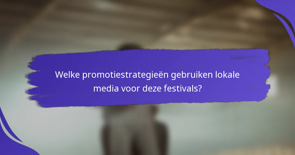 Welke promotiestrategieën gebruiken lokale media voor deze festivals?