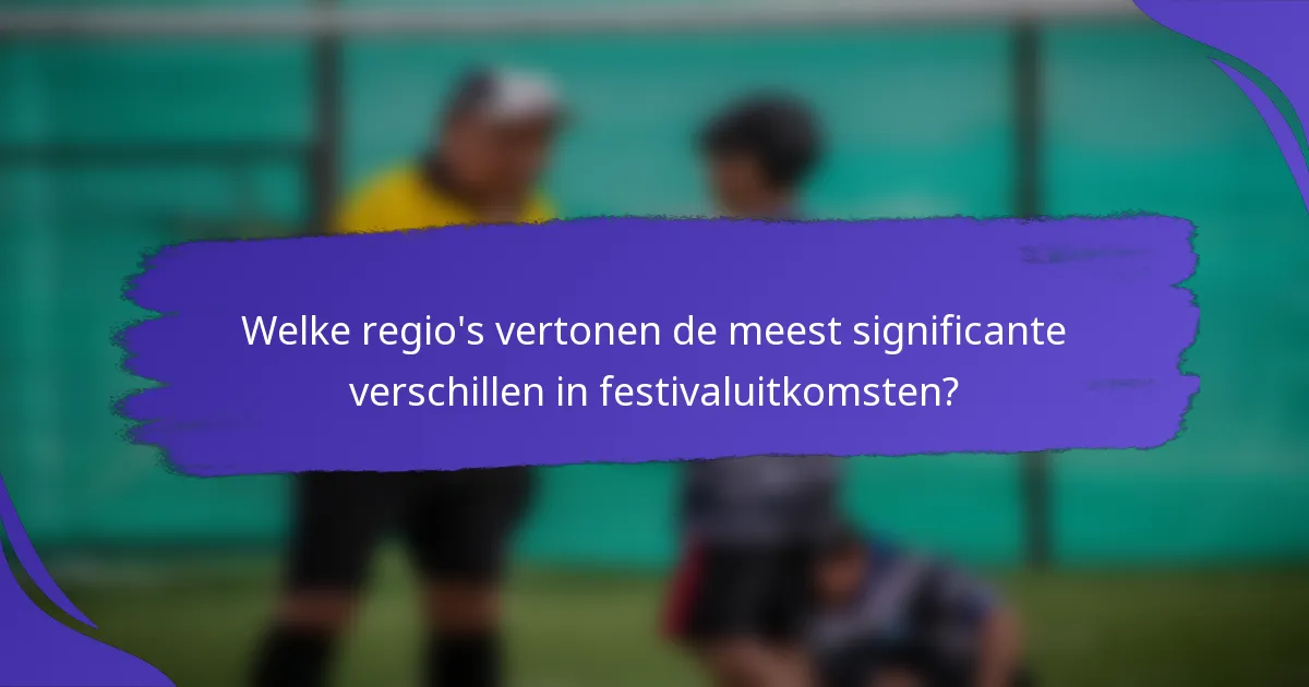 Welke regio's vertonen de meest significante verschillen in festivaluitkomsten?