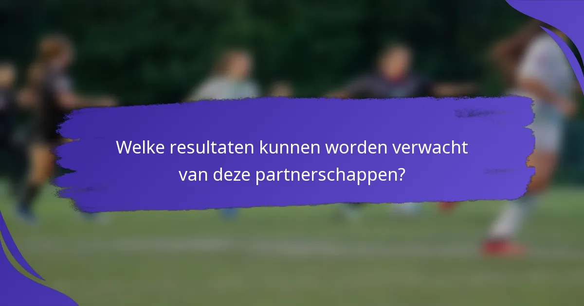 Welke resultaten kunnen worden verwacht van deze partnerschappen?