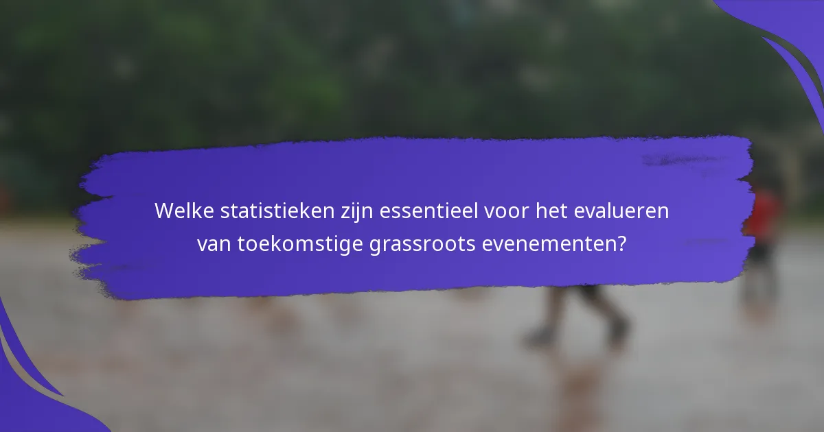 Welke statistieken zijn essentieel voor het evalueren van toekomstige grassroots evenementen?