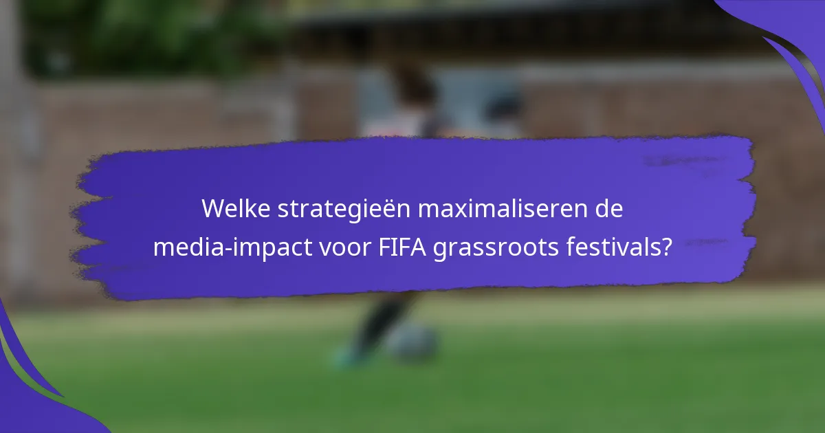 Welke strategieën maximaliseren de media-impact voor FIFA grassroots festivals?