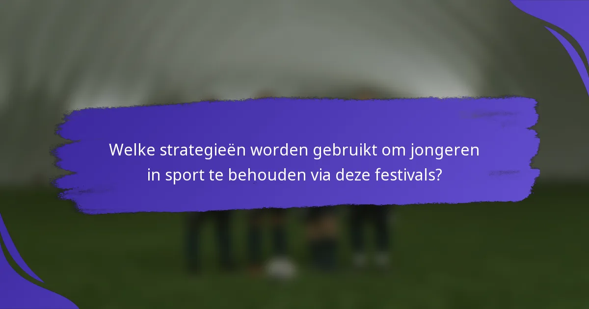 Welke strategieën worden gebruikt om jongeren in sport te behouden via deze festivals?