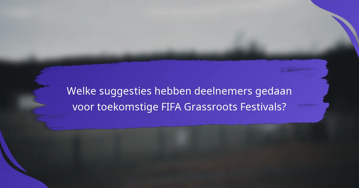Welke suggesties hebben deelnemers gedaan voor toekomstige FIFA Grassroots Festivals?