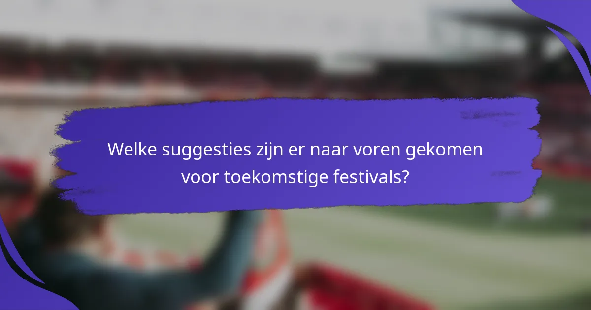 Welke suggesties zijn er naar voren gekomen voor toekomstige festivals?