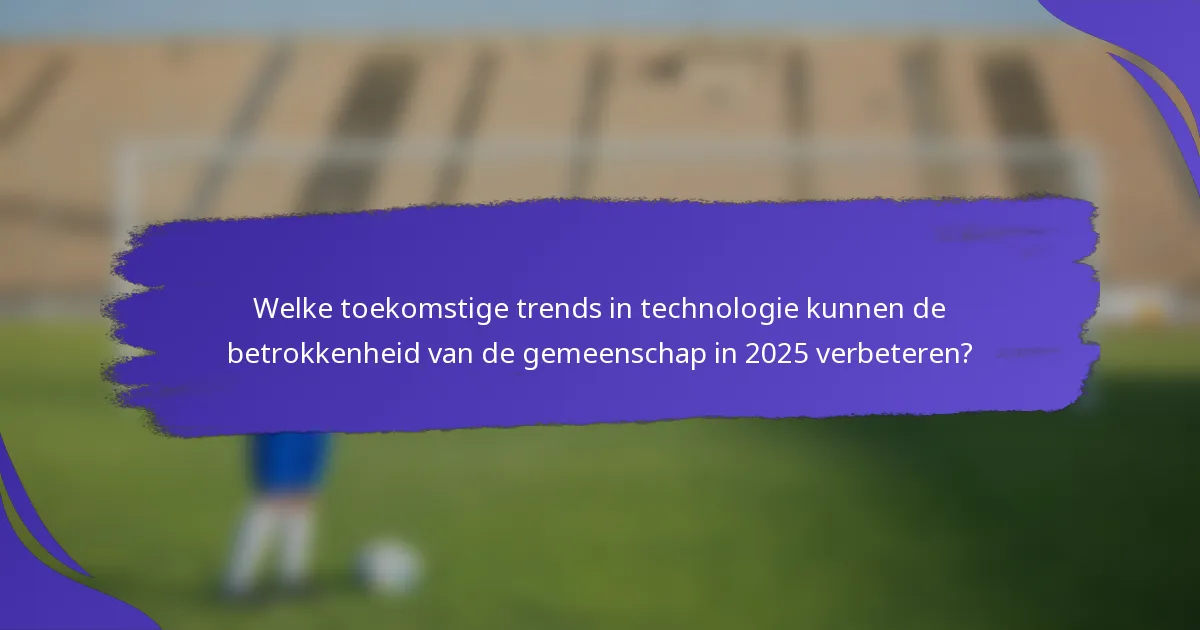 Welke toekomstige trends in technologie kunnen de betrokkenheid van de gemeenschap in 2025 verbeteren?