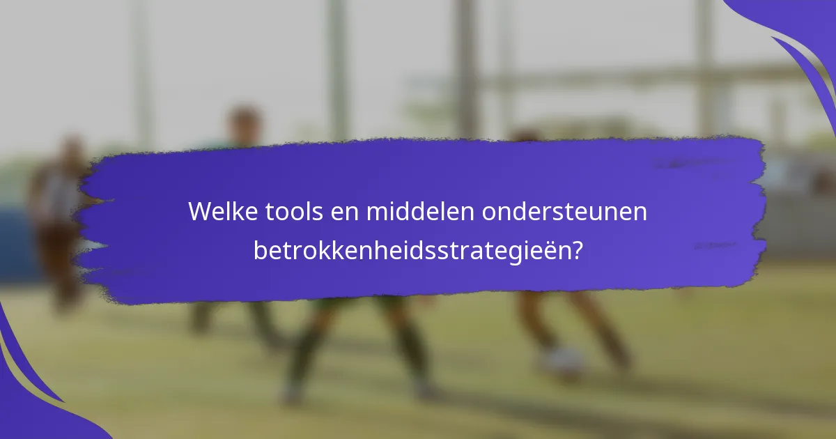 Welke tools en middelen ondersteunen betrokkenheidsstrategieën?