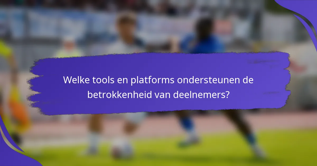 Welke tools en platforms ondersteunen de betrokkenheid van deelnemers?