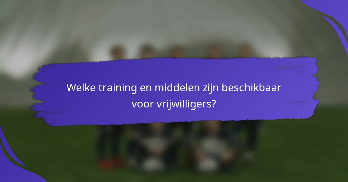 Welke training en middelen zijn beschikbaar voor vrijwilligers?