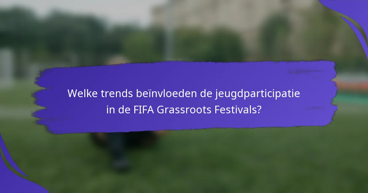 Welke trends beïnvloeden de jeugdparticipatie in de FIFA Grassroots Festivals?