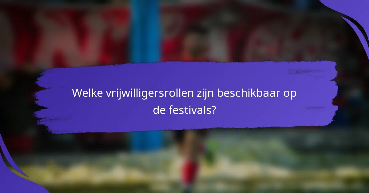 Welke vrijwilligersrollen zijn beschikbaar op de festivals?